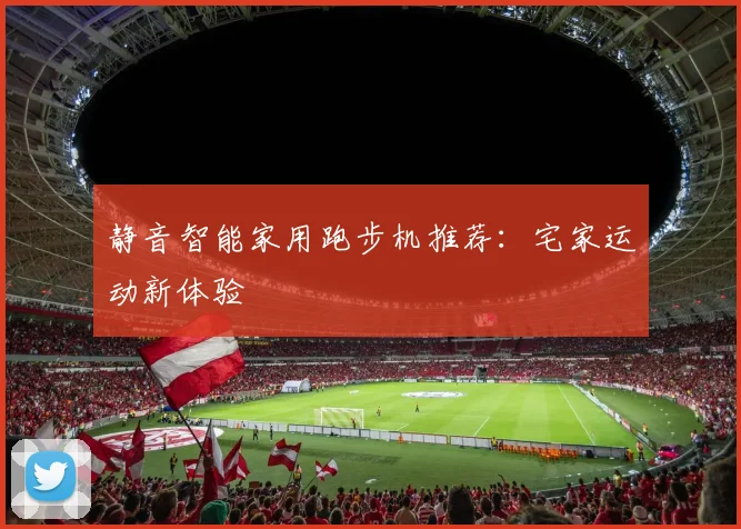 静音智能家用跑步机推荐：宅家运动新体验