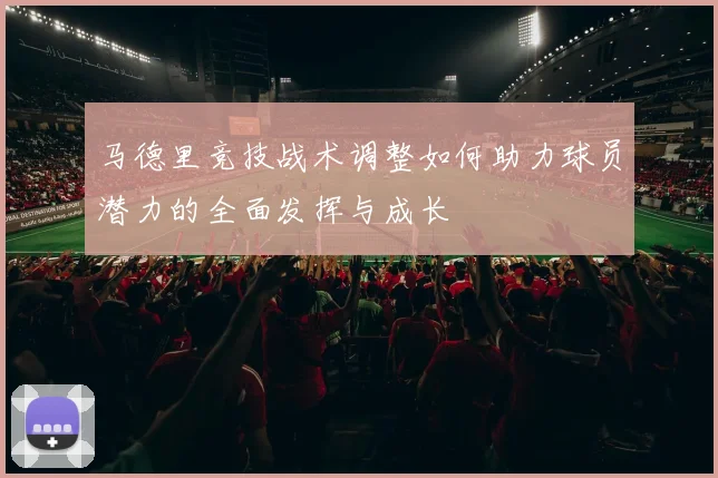 马德里竞技战术调整如何助力球员潜力的全面发挥与成长