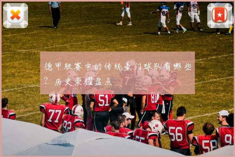 德甲联赛中的传统豪门球队有哪些？历史荣耀盘点