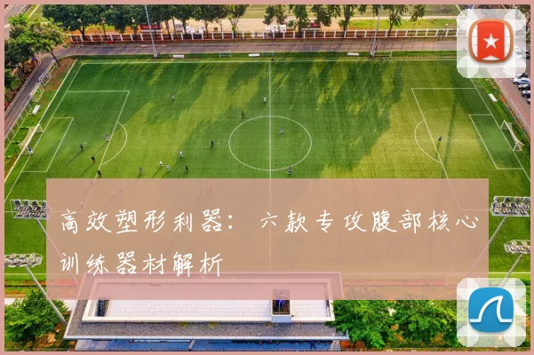 高效塑形利器：六款专攻腹部核心训练器材解析