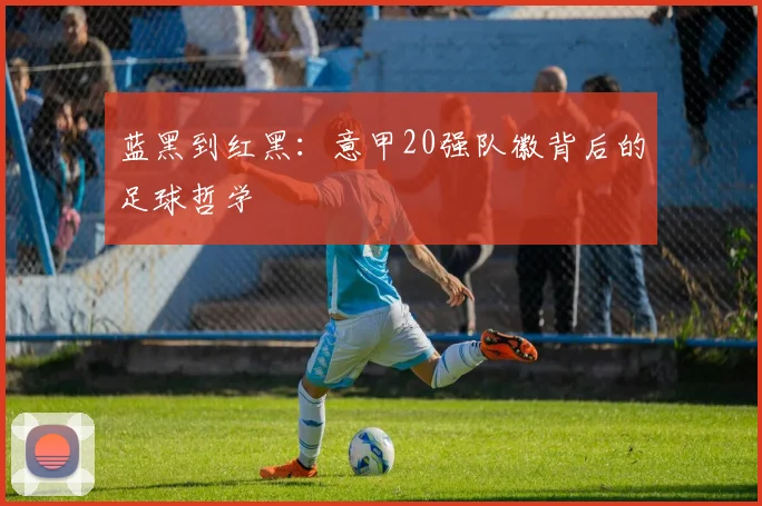 蓝黑到红黑：意甲20强队徽背后的足球哲学